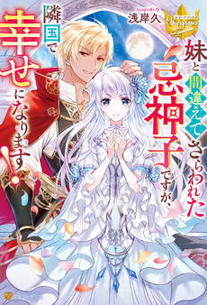 【期間限定 試し読み増量版】妹と間違えてさらわれた忌神子ですが、隣国で幸せになります!