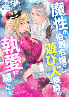 魔性の伯爵令嬢は遊び人侯爵の執愛に縛られる