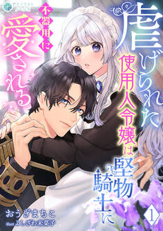 虐げられた使用人令嬢は堅物騎士に不器用に愛される(1)