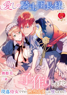 愛しの騎士団長様と子作りします!? ~没落侍女ですが、熱烈求愛には堕ちません!~