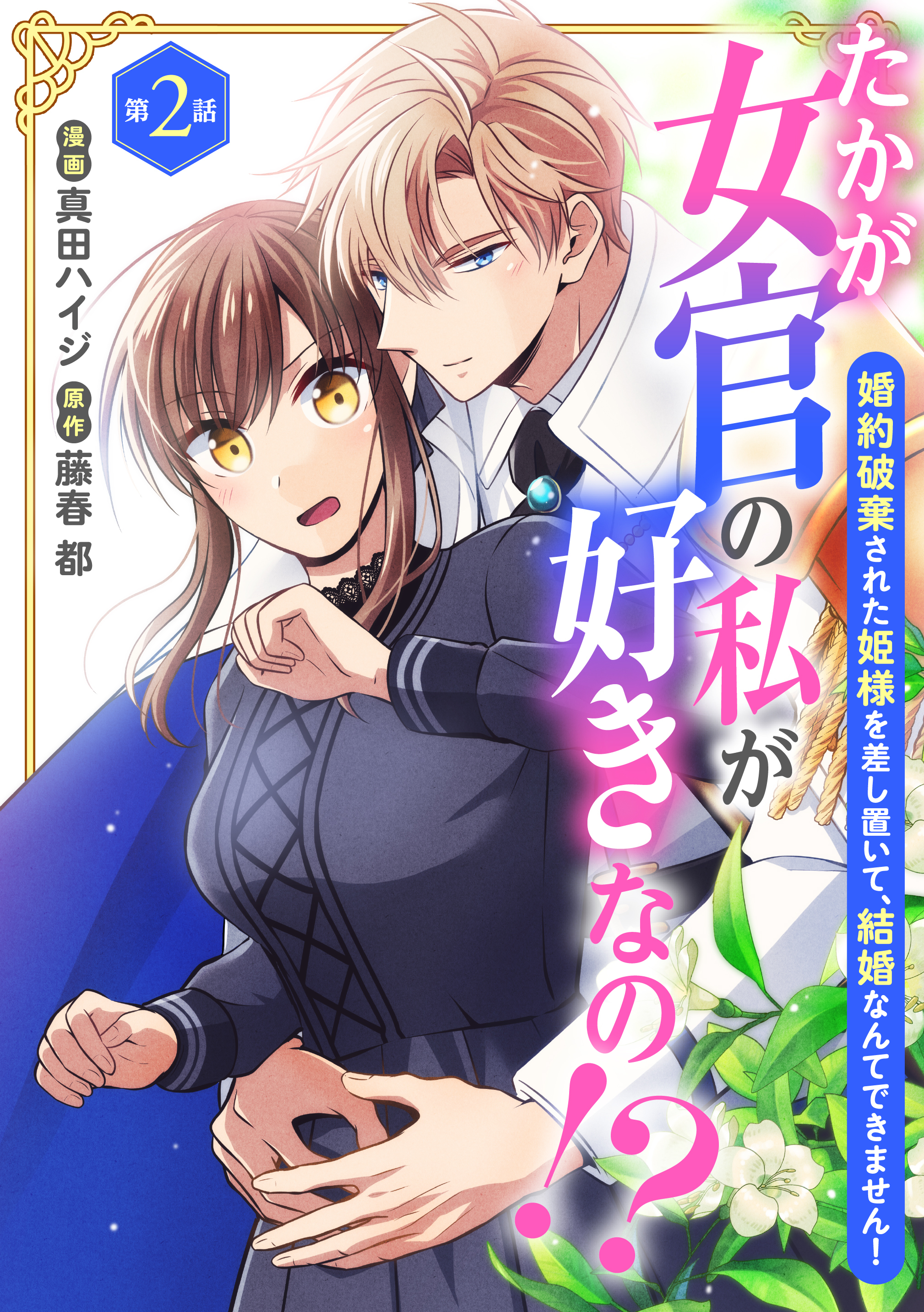 【期間限定　無料お試し版　閲覧期限2026年8月27日】たかが女官の私が好きなの！？　婚約破棄された姫様を差し置いて、結婚なんてできません！2