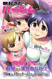 朝起きたらハーレムになっていた！？童貞奪われて街中の女に俺のアレが限界まで搾り取られて身体が持ちそうにないのだが