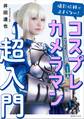 撮影依頼が止まらない! コスプレカメラマン超入門