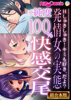 【期間限定 試し読み増量版】発情女の実態※純度100%快感交尾 ~Hしゅきしゅき!キミも好き、だよ?~【超合本シリーズ】