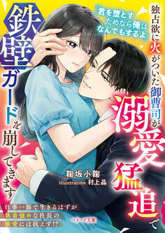【期間限定 試し読み増量版 閲覧期限2026年5月16日】独占欲に火がついた御曹司が溺愛猛追で鉄壁ガードを崩してきます【SS付き】
