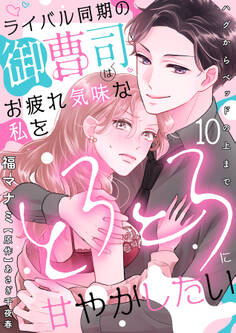 ライバル同期の御曹司はお疲れ気味な私をとろとろに甘やかしたい~ハグからベッドの上まで~【分冊版】