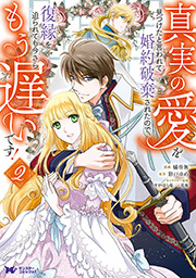 真実の愛を見つけたと言われて婚約破棄されたので、復縁を迫られても今さらもう遅いです！(コミック) ： 2