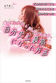 どんなに辛くても愛されることを諦めなかった 毎日死にたいと思っていた私が、自分史上最高になった方法