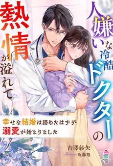 人嫌いな冷酷ドクターの熱情が溢れて~幸せな結婚は諦めたはずが溺愛が始まりました~