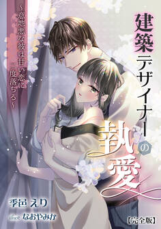 建築デザイナーの執愛 ~意地悪な彼は甘い恋に二度落ちる~【完全版】