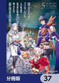 役立たずスキルに人生を注ぎ込み25年、今さら最強の冒険譚【分冊版】 37