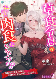 草食令息が私にだけ肉食になるんですが!?~婚約者に捨てられた片思いの彼に求婚した結果~【完全版】2