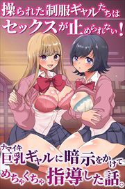 ナマイキ巨乳ギャルに暗示をかけてめちゃくちゃ指導した話。操られた制服ギャルたちはセックスが止められない！