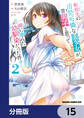 転校先の清楚可憐な美少女が、昔男子と思って一緒に遊んだ幼馴染だった件【分冊版】 15