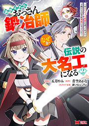 追放されたおっさん鍛冶師、なぜか伝説の大名工になる～昔おもちゃの武器を造ってあげた子供たちが全員英雄になっていた～(コミック) ： 2