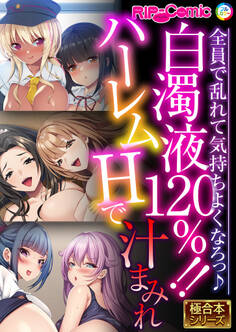 白濁液120%!!ハーレムHで汁まみれ ~全員で乱れて気持ちよくなろっ♪~【極合本シリーズ】
