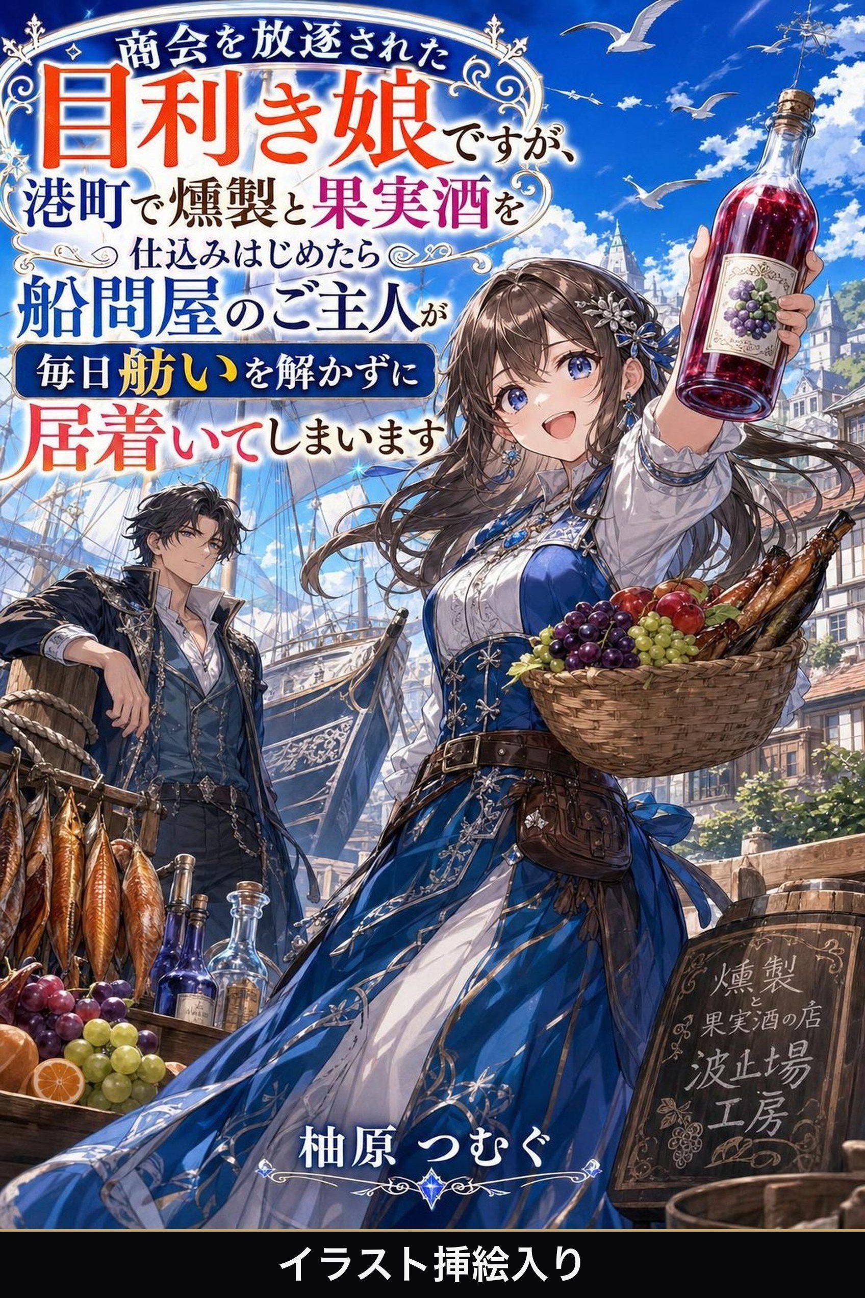 商会を放逐された目利き娘ですが、港町で燻製と果実酒を仕込みはじめたら船問屋のご主人が毎日舫いを解かずに居着いてしまいます（挿絵版）