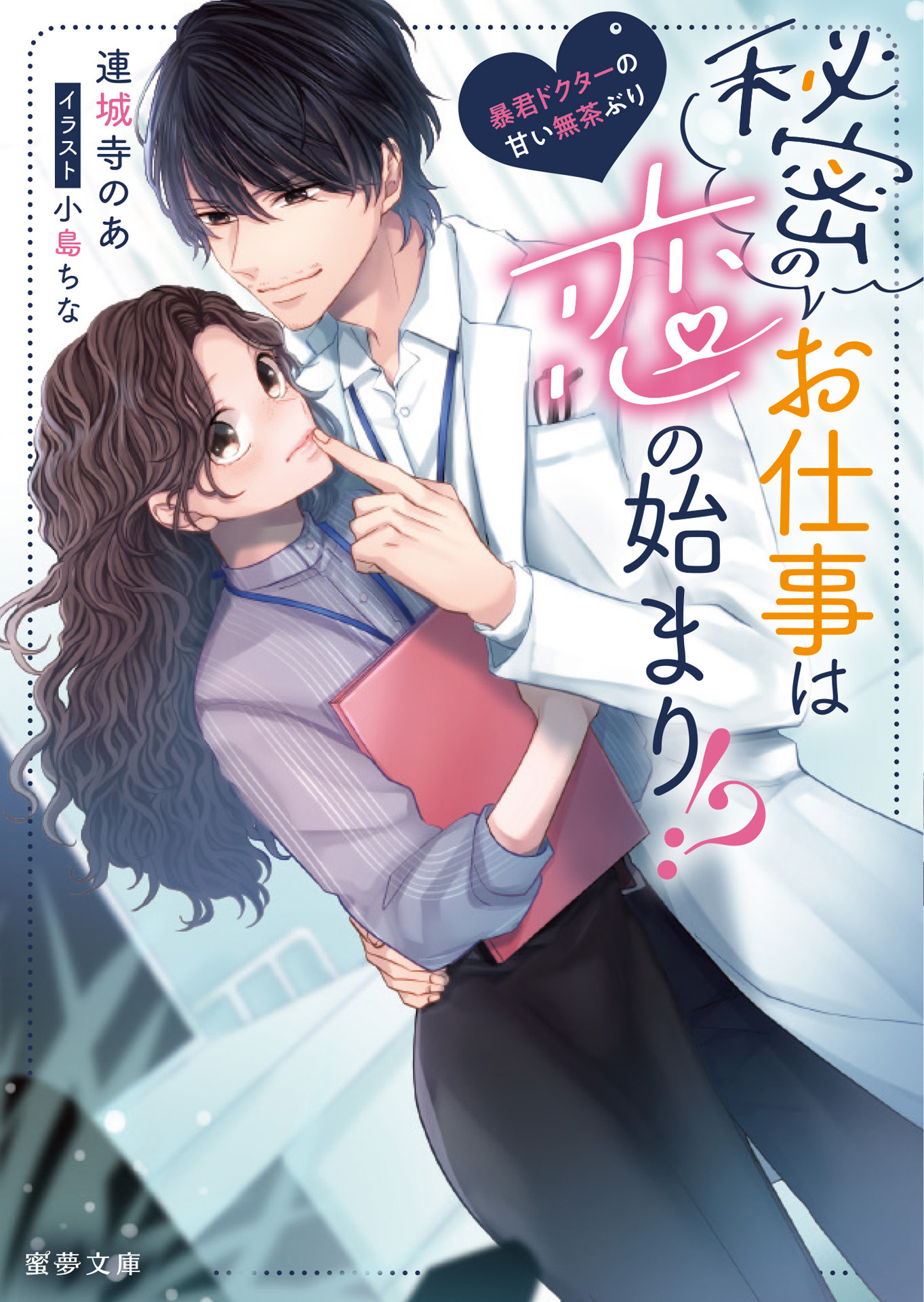 秘密のお仕事は恋の始まり！？　暴君ドクターの甘い無茶ぶり
