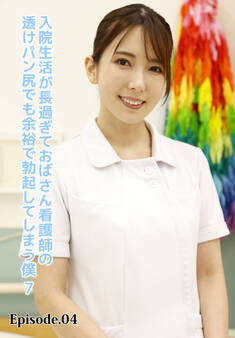 入院生活が長過ぎておばさん看護師の透けパン尻でも余裕で勃起してしまう僕 7 Episode.04