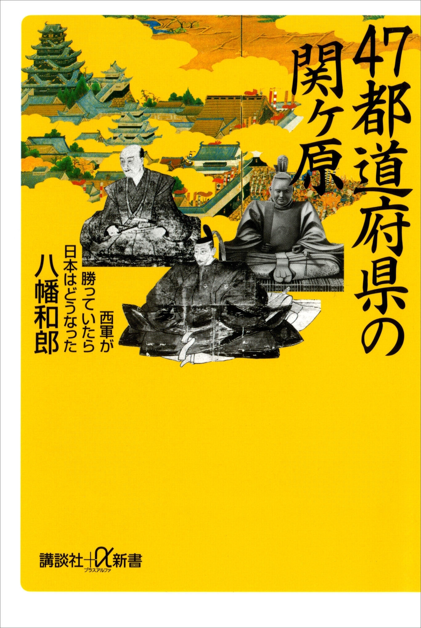 ４７都道府県の関ヶ原　西軍が勝っていたら日本はどうなった