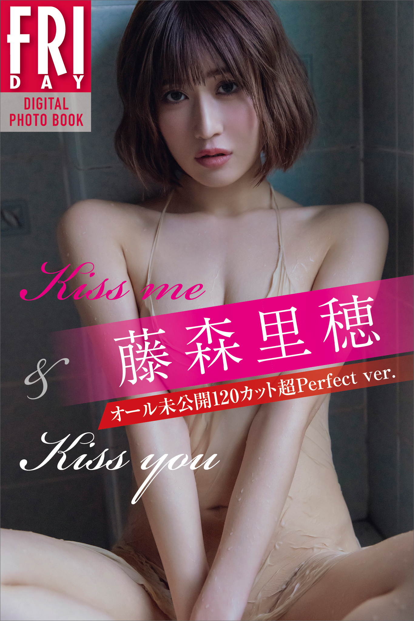 藤森里穂　Ｋｉｓｓ　ｍｅ　＆　Ｋｉｓｓ　ｙｏｕ　オール未公開１２０カット超ｐｅｒｆｅｃｔ　ｖｅｒ．　ＦＲＩＤＡＹデジタル写真集