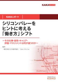シリコンバレーをヒントに考える「働き方」シフト(KAIKAレポート) ―その仕事・採用・キャリア・評価・マネジメントは何が違うのか―