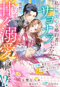 私に無関心な婚約者にサヨナラしたら、突然豹変して甘々溺愛されてます!?~王子様、私を追いかけてこないでください!~