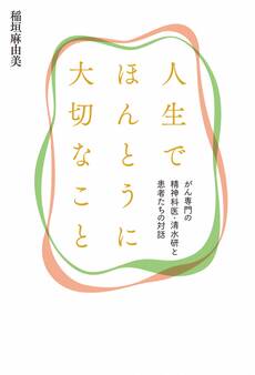 人生でほんとうに大切なこと がん専門の精神科医・清水研と患者たちの対話