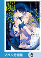 身代わりで結婚した邪魔者のオメガは、年下魔法士のアルファに溺愛される【ノベル分冊版】 6