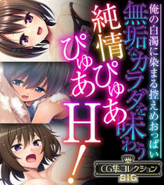 無垢なカラダを味わう純情ぴゅあぴゅあH! ~俺の白濁に染まる控えめおっぱい~【CG集コレクションBIG】