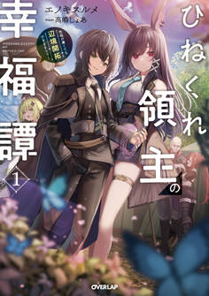 【期間限定 無料お試し版】ひねくれ領主の幸福譚 1 性格が悪くても辺境開拓できますうぅ!