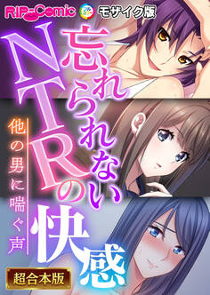 【期間限定 試し読み増量版】忘れられないNTRの快感 ~他の男に喘ぐ声~【超合本シリーズ】 モザイク版