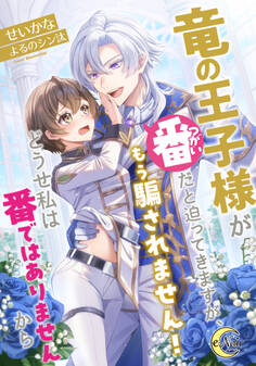 【期間限定 試し読み増量版】竜の王子様が番(つがい)だと迫ってきますが、もう騙されません!どうせ私は番ではありませんから