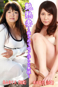 艶熟妻~撮られて喘ぐ淫らな奥様~内山ひとみ(52歳)・西田恭子(39歳)