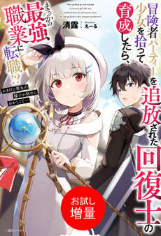 【期間限定 試し読み増量版】冒険者パーティーを追放された回復士の少女を拾って育成したら、まさかの最強職業に転職!? おまけに彼女の様子が何やらおかしくて…【特典SS付】