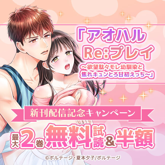「アオハルRe:プレイ～欲望駄々モレ幼馴染と焦れキュンとろ甘初えっち～」新刊配信記念 無料キャンペーン