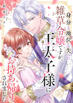 身分も地位も失った雑草令嬢ですが、なぜか王太子様にお持ち帰りされました