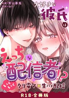 大好きな彼氏はえっちな配信者!?~いくいくクリ電マ×生ハメ配信~【R-18版】【合冊版】