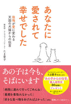 あなたに愛されて幸せでした 後悔が愛に変わる天国の犬猫からの伝言