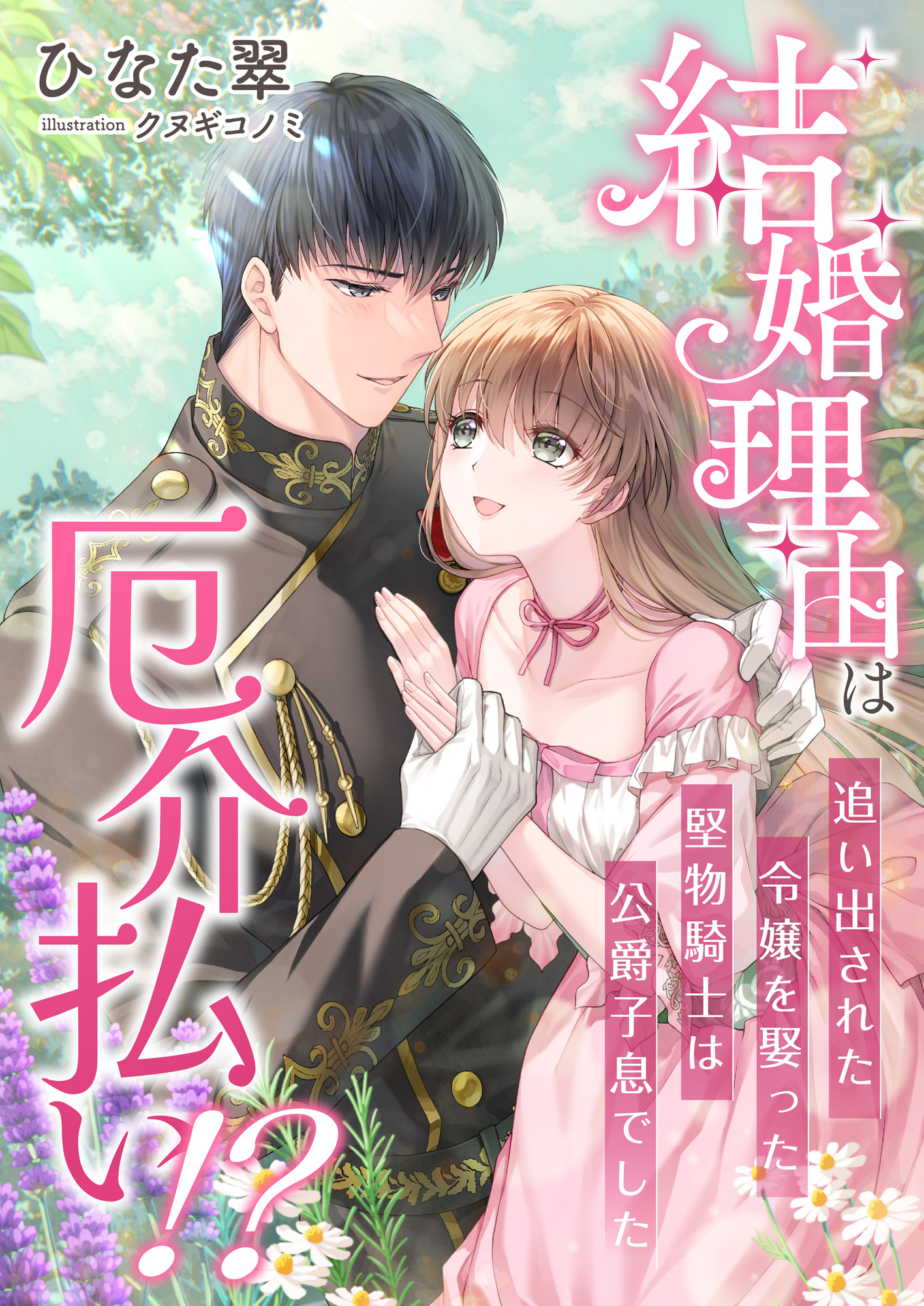 結婚理由は厄介払い!? 追い出された令嬢を娶った堅物騎士は公爵子息でした
