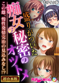 盛りがついた痴女の秘密のオツトメ ~この雌、慢性発情完治の見込みなし!?~【超合本シリーズ】 モザイク版