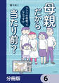 母親だから当たり前? フツウの母親ってなんですか【分冊版】 6