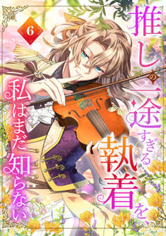推しの一途すぎる執着を、私はまだ知らない【単行本版】 6巻