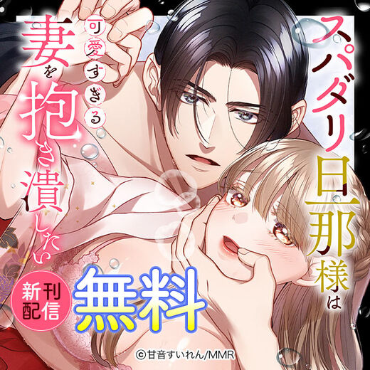 スパダリ旦那様は可愛すぎる妻を抱き潰したい 新刊配信