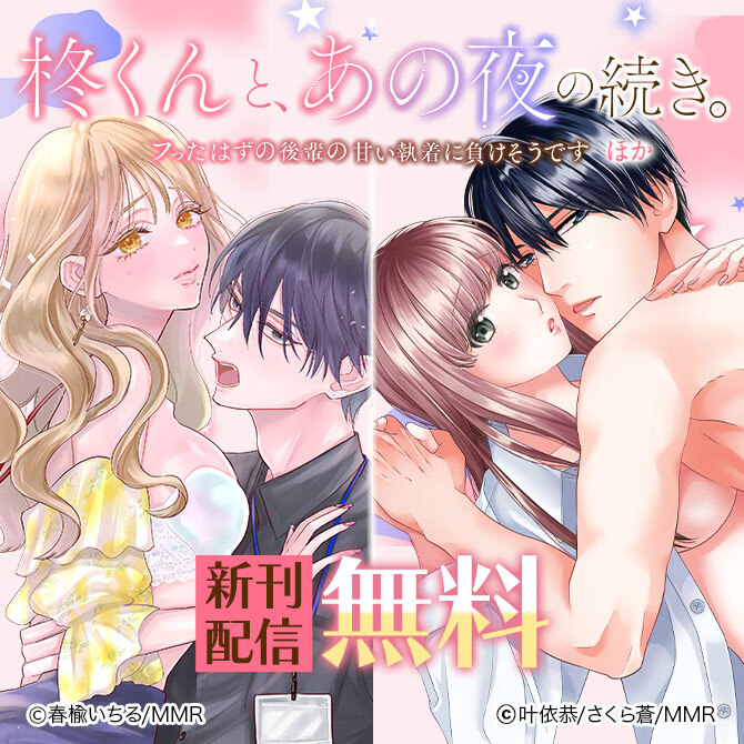 柊くんと、あの夜の続き。～フったはずの後輩の甘い執着に負けそうです～ ほか新刊配信