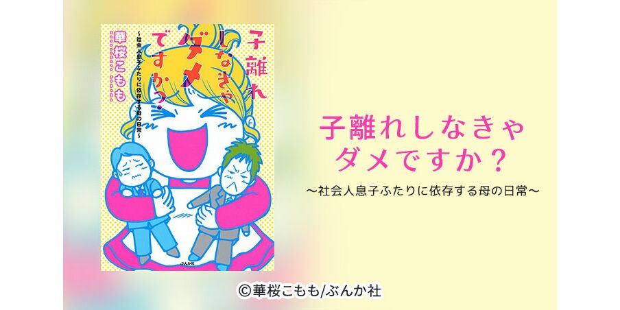 7話無料 子離れしなきゃダメですか 社会人息子ふたりに依存する母の日常 無料連載 Amebaマンガ 旧 読書のお時間です
