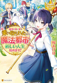 継母と妹に家を乗っ取られたので、魔法都市で新しい人生始めます!