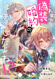 【期間限定 試し読み増量版 閲覧期限2026年9月10日】これって偽装婚約のはずでしたよね!?