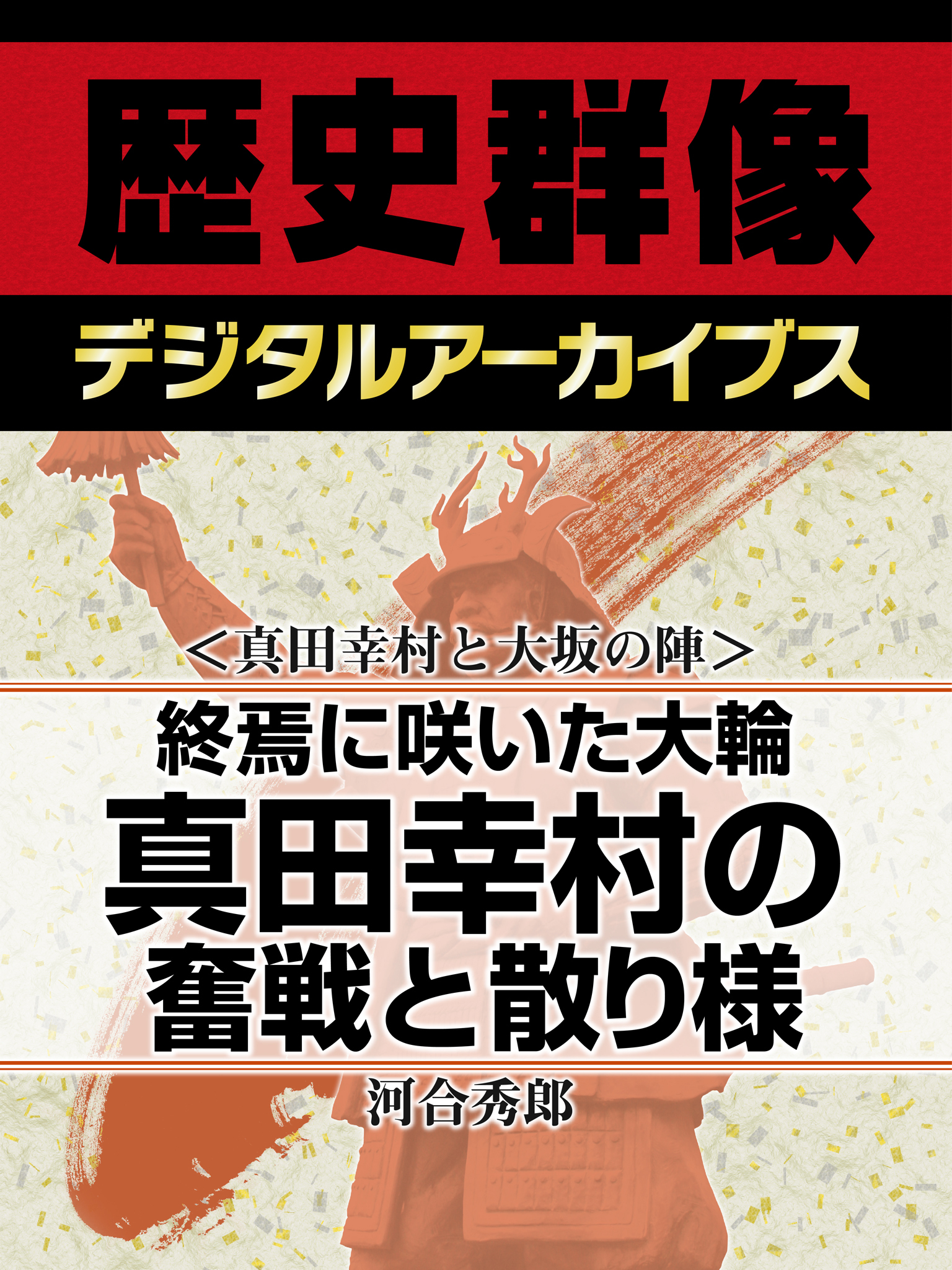 ＜真田幸村と大坂の陣＞終焉に咲いた大輪　真田幸村の奮戦と散り様