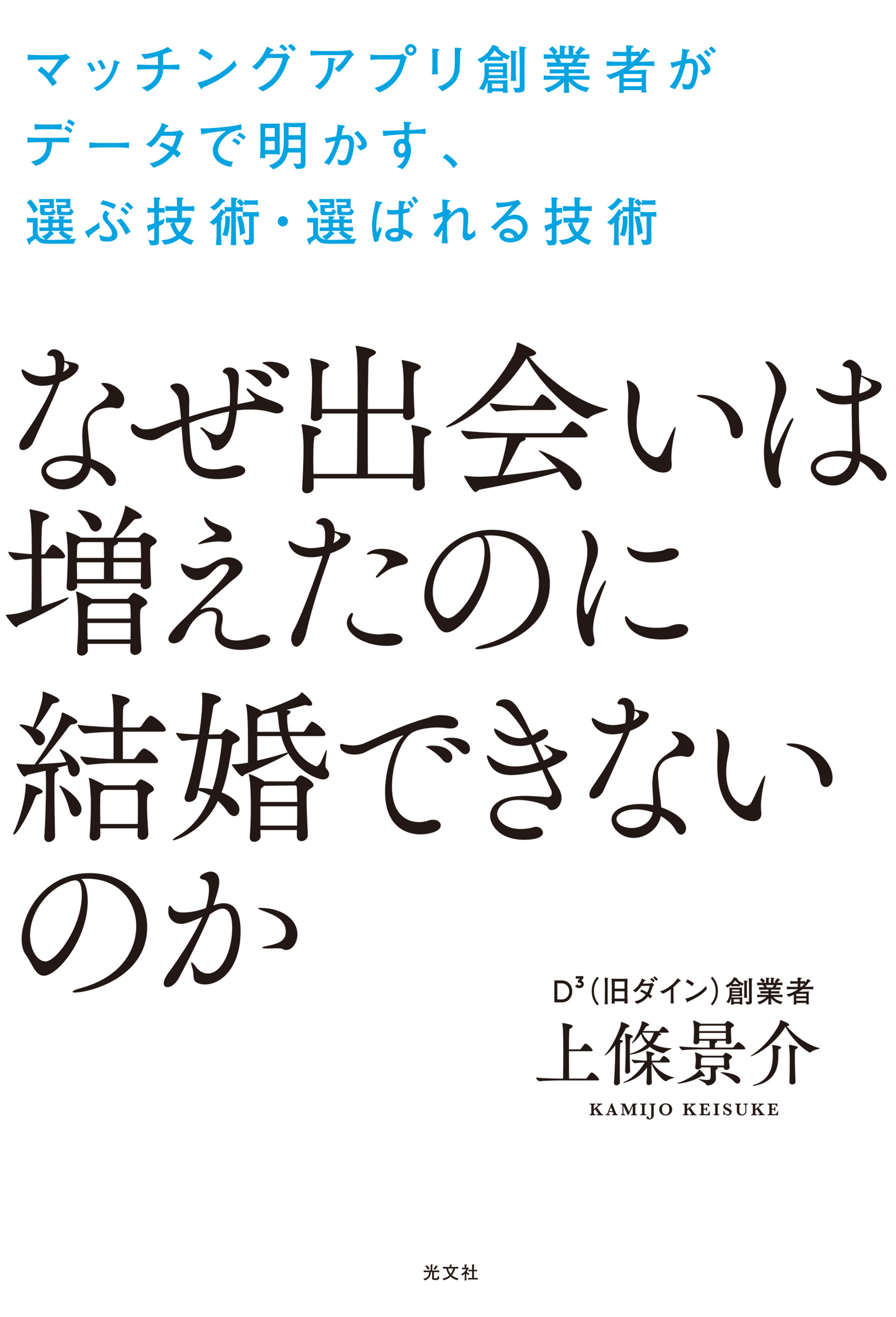 なぜ出会いは増えたのに結婚できないのか～マッチングアプリ創業者がデータで明かす、選ぶ技術・選ばれる技術～